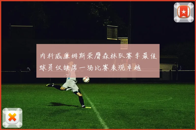 内科威廉姆斯荣膺森林队赛季最佳球员仅缺席一场比赛表现卓越