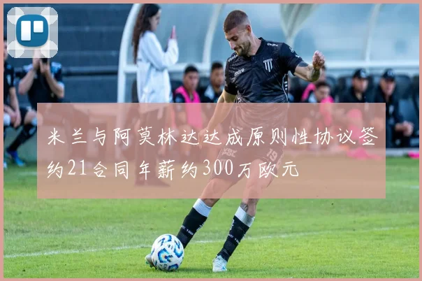 米兰与阿莫林达达成原则性协议签约21合同年薪约300万欧元