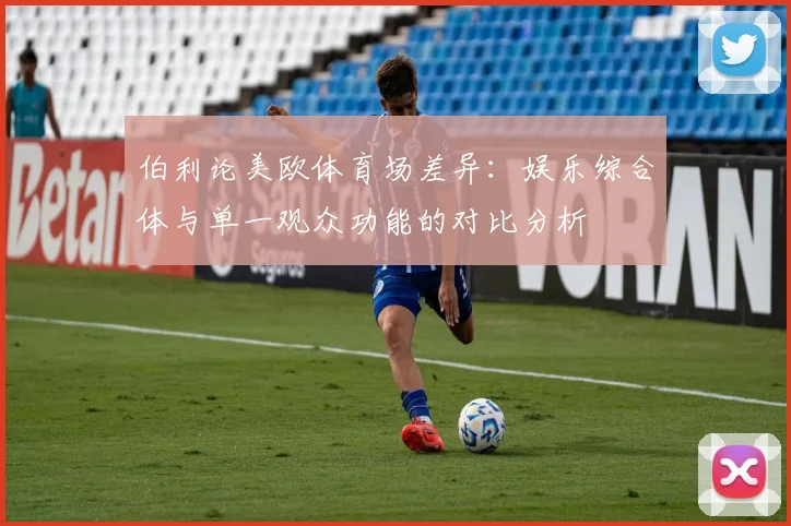 伯利论美欧体育场差异：娱乐综合体与单一观众功能的对比分析