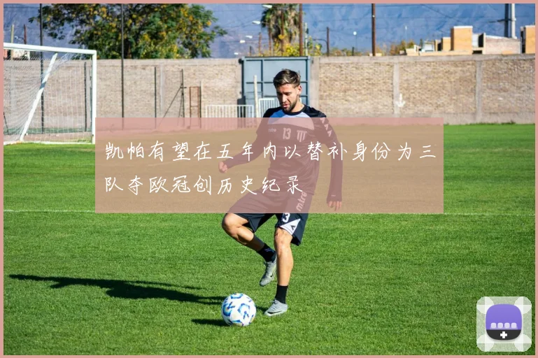 凯帕有望在五年内以替补身份为三队夺欧冠创历史纪录